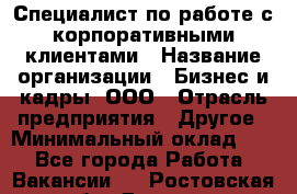 Специалист по работе с корпоративными клиентами › Название организации ­ Бизнес и кадры, ООО › Отрасль предприятия ­ Другое › Минимальный оклад ­ 1 - Все города Работа » Вакансии   . Ростовская обл.,Донецк г.